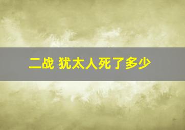 二战 犹太人死了多少